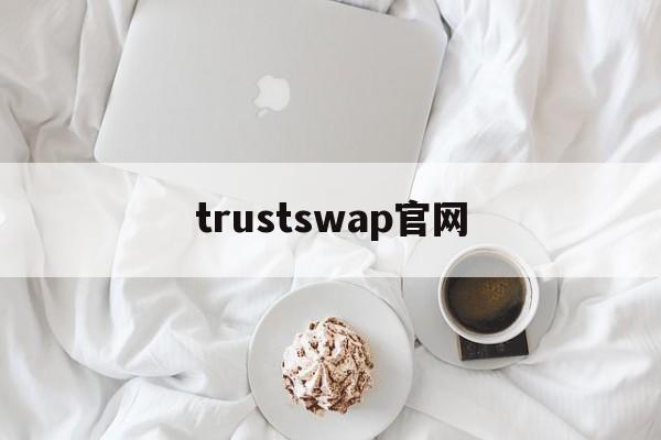 trustswap官网(trustwallet官网)